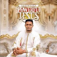 Download Gospel Music Mp3:- Joe Praize – Powerful Jesus