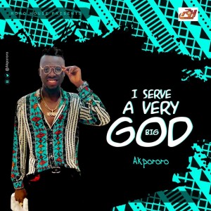 Download Gospel Music Mp3:- Akpororo – I Serve A Very Big God