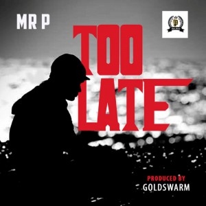 Download Music Mp3:- Mr P – Too Late (Prod. By GoldSwarm)