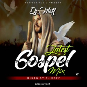 Download Gospel Music Mixtape Mp3:- DJ Maff – Latest Gospel Mix