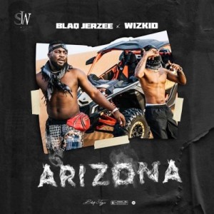 [Full Music Lyrics]:- Blaq Jerzee x Wizkid – “Arizona”