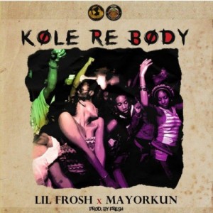 [Full Music Lyrics]:- Lil Frosh x Mayorkun – Kole Re Body (Ballon Dior)