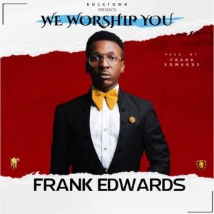 Download Gospel Music Mp3:- Frank Edwards – We Worship You