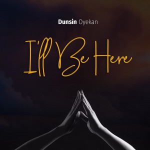 Download Gospel Music Mp3:- Dunsin Oyekan – I’ll Be Here