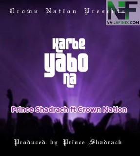 Download Music Mp3:- Prince Shadrach Ft Crown Nation - Karbe Yabo Na