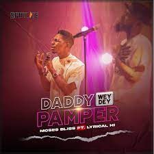 Moses Bliss - Daddy Wey Dey Pamper Ft. Lyrical HI (MP3 Download)