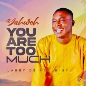 Larry De Psalmist – Yahweh You Are Too Much (MP3 Download)