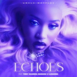 Uncle Waffles – Echoes Ft. Tony Duardo, Manana & Lusanda (MP3 Download)