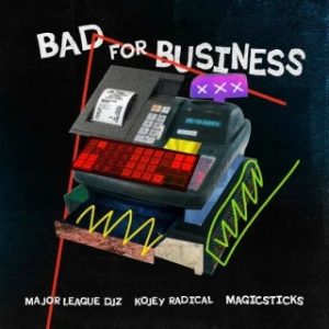 Major League DJz – Bad For Business Ft. Kojey Radical & Magicsticks