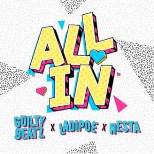 GuiltyBeatz – All In Ft. LadiPoe & Nesta (Stream & Download)