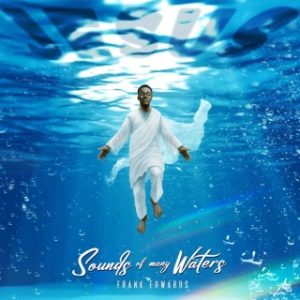 Frank Edwards – Sounds Of Many Waters (Stream & Download)