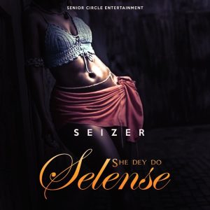 Seizer – She Dey Do Selense (Stream & Download)