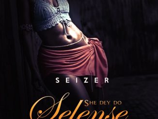 Seizer – She Dey Do Selense (Stream & Download)