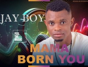 Jay Boy – Mama Born You (Stream & Download)