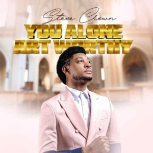 Steve Crown – You Alone Art Worthy (Stream Music Mp3 Download)