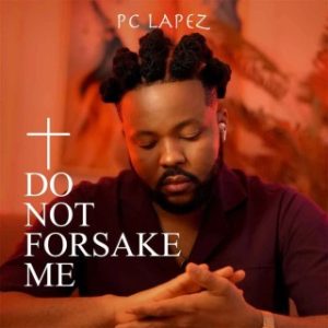 PC Lapez – Do Not Forsake Me (Stream Music Mp3 Download)