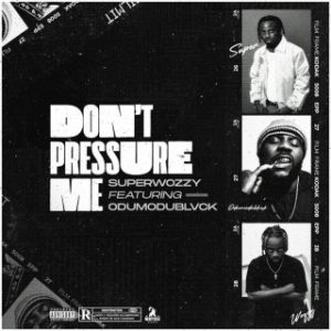 Superwozzy – Don’t Pressure Me Ft. Odumodublvck (Stream Music Mp3 Download)