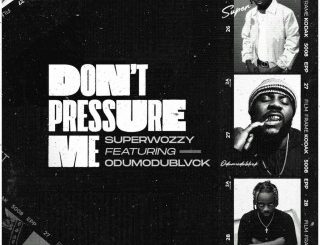 Superwozzy – Don’t Pressure Me Ft. Odumodublvck (Stream Music Mp3 Download)