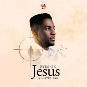 Minister GUC – Eyes On Jesus (Stream Music Mp3 Download)